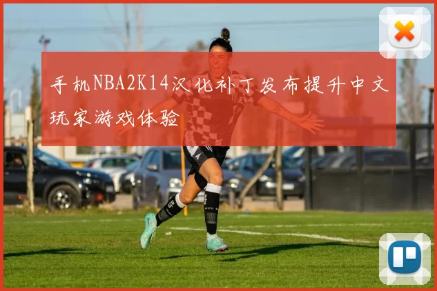 手机NBA2K14汉化补丁发布提升中文玩家游戏体验