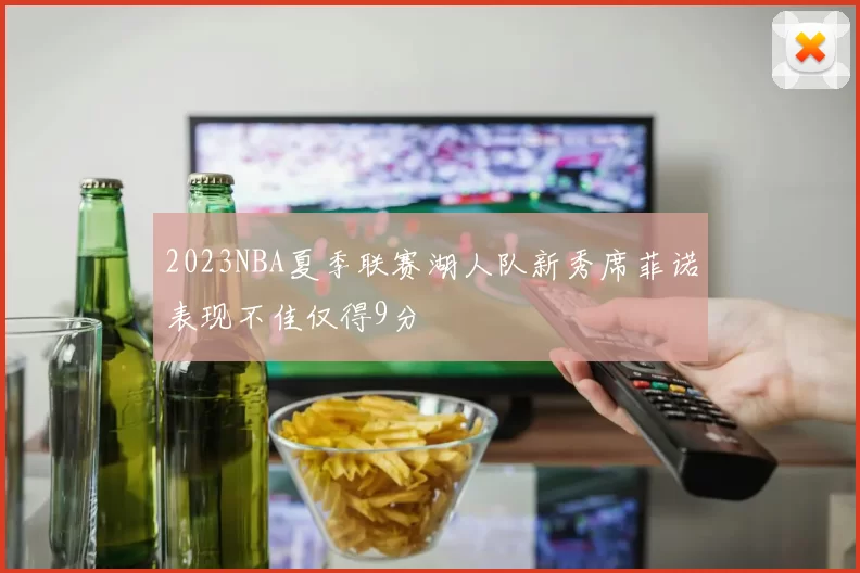2023NBA夏季联赛湖人队新秀席菲诺表现不佳仅得9分