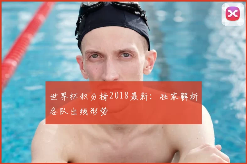 世界杯积分榜2018最新:独家解析各队出线形势