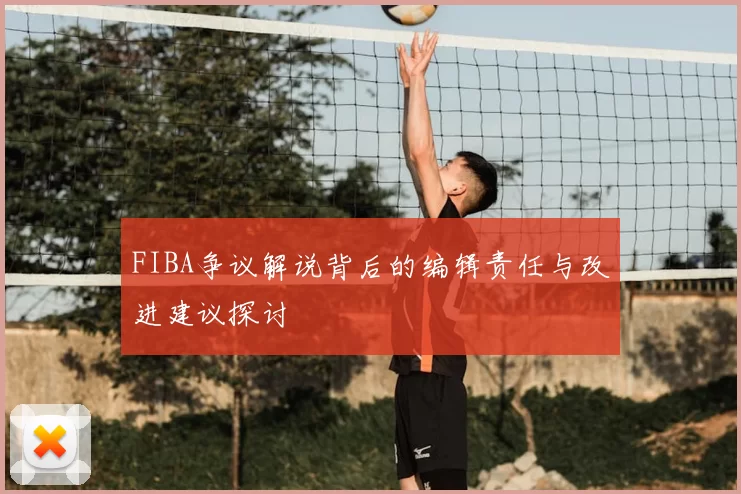 FIBA争议解说背后的编辑责任与改进建议探讨