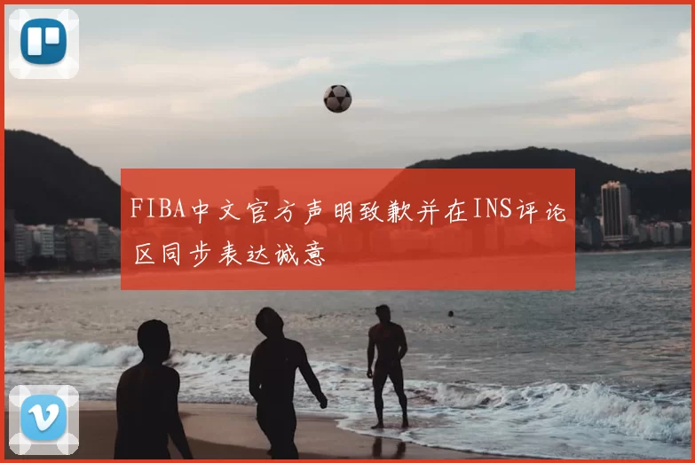 FIBA中文官方声明致歉并在INS评论区同步表达诚意