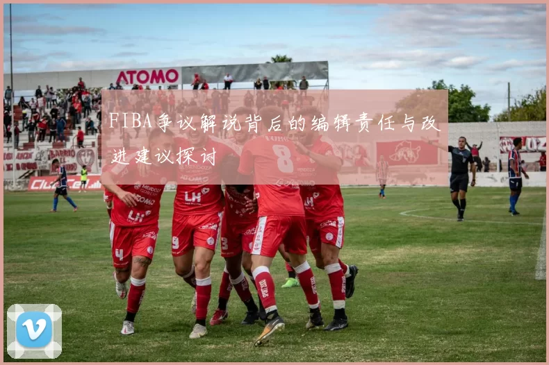 FIBA争议解说背后的编辑责任与改进建议探讨
