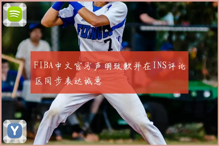 FIBA中文官方声明致歉并在INS评论区同步表达诚意