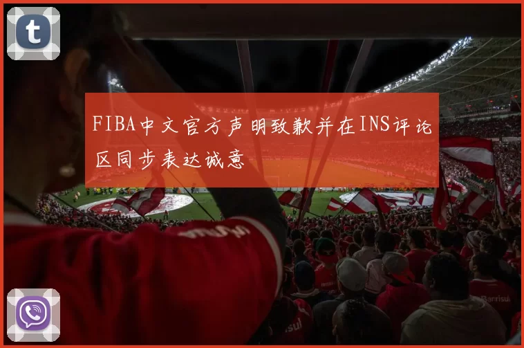 FIBA中文官方声明致歉并在INS评论区同步表达诚意