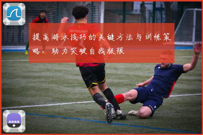 提高游泳技巧的关键方法与训练策略，助力突破自我极限