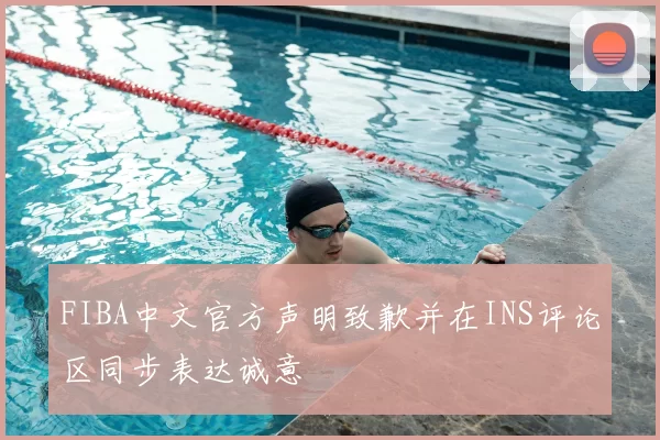 FIBA中文官方声明致歉并在INS评论区同步表达诚意