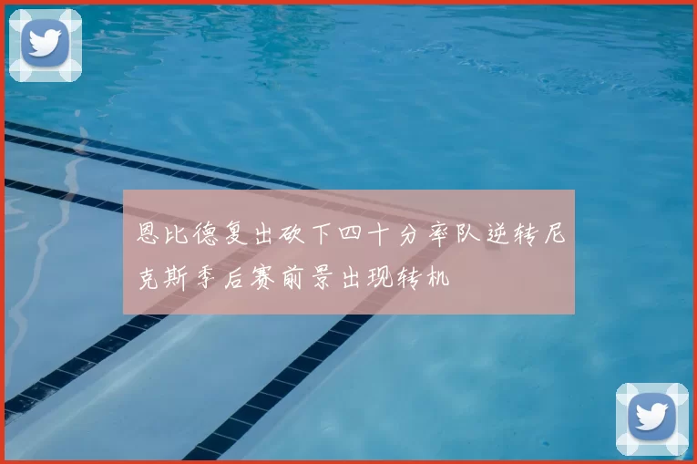 恩比德复出砍下四十分率队逆转尼克斯季后赛前景出现转机