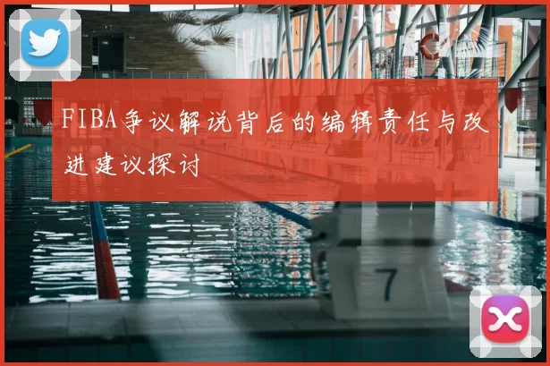 FIBA争议解说背后的编辑责任与改进建议探讨