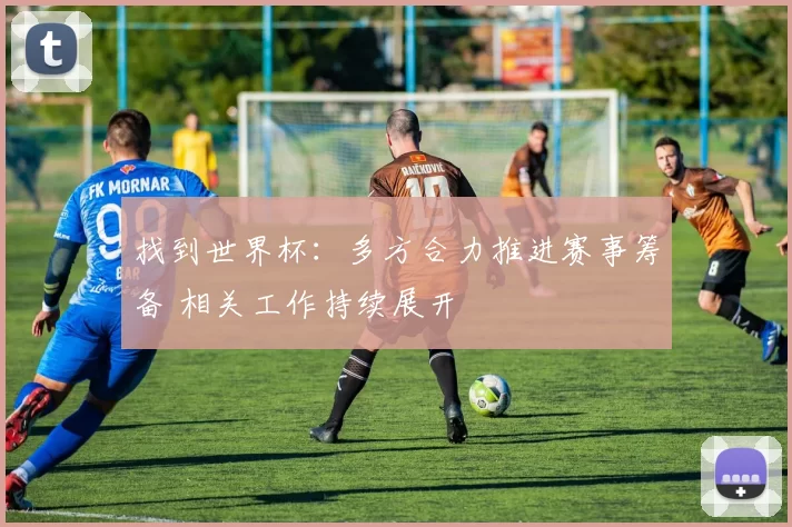 找到世界杯：多方合力推进赛事筹备 相关工作持续展开