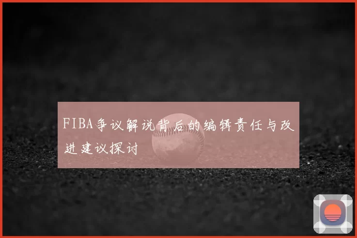 FIBA争议解说背后的编辑责任与改进建议探讨