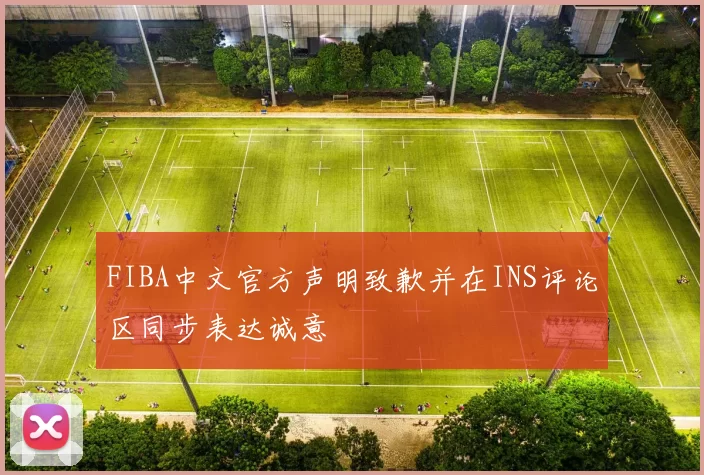 FIBA中文官方声明致歉并在INS评论区同步表达诚意