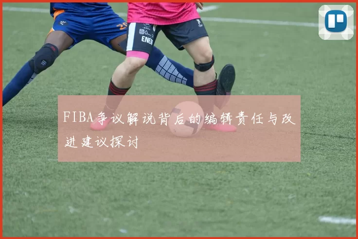FIBA争议解说背后的编辑责任与改进建议探讨