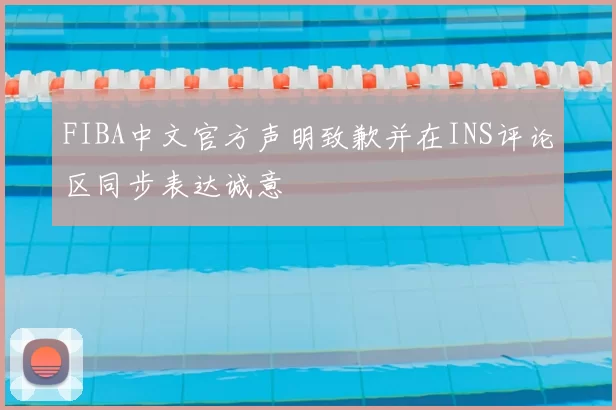 FIBA中文官方声明致歉并在INS评论区同步表达诚意