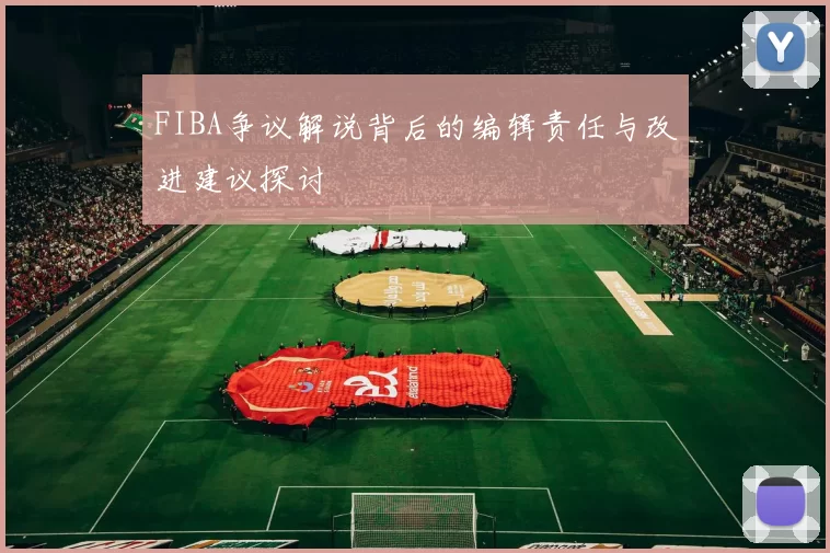 FIBA争议解说背后的编辑责任与改进建议探讨