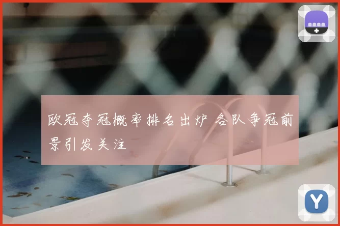 欧冠夺冠概率排名出炉 各队争冠前景引发关注
