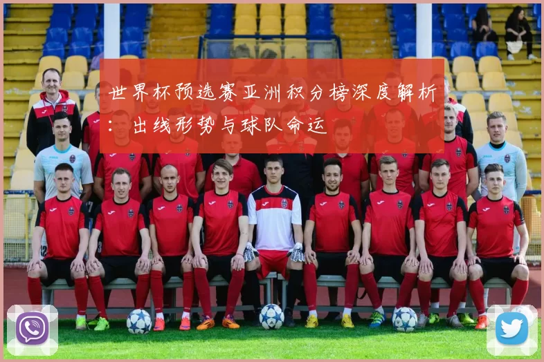 世界杯预选赛亚洲积分榜深度解析:出线形势与球队命运