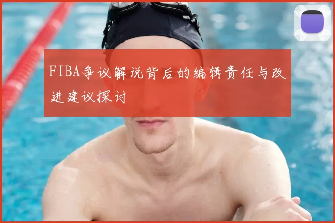 FIBA争议解说背后的编辑责任与改进建议探讨