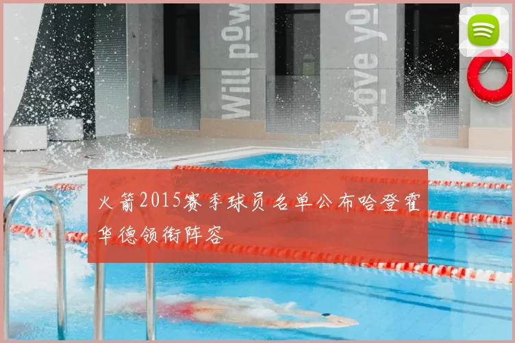 火箭2015赛季球员名单公布哈登霍华德领衔阵容