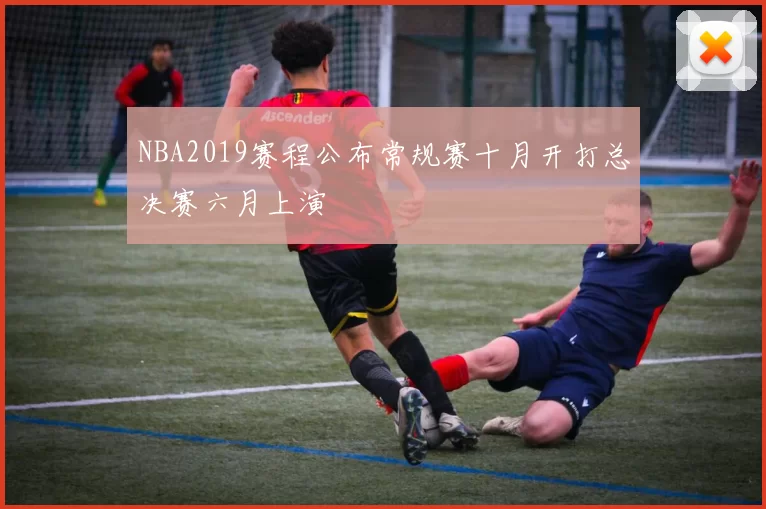 NBA2019赛程公布常规赛十月开打总决赛六月上演