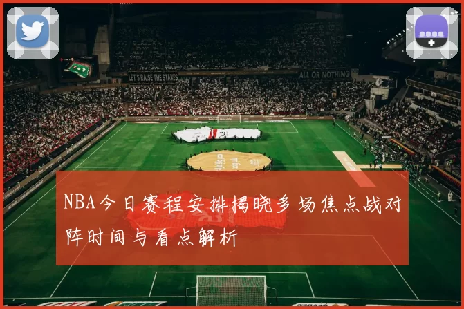 NBA今日赛程安排揭晓多场焦点战对阵时间与看点解析