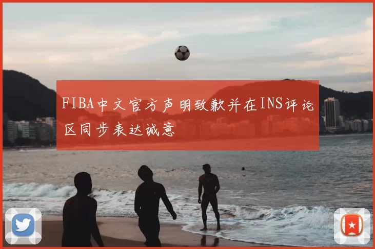 FIBA中文官方声明致歉并在INS评论区同步表达诚意