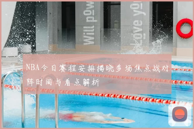 NBA今日赛程安排揭晓多场焦点战对阵时间与看点解析