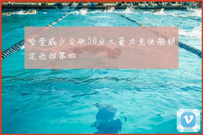 哈登威少合砍50分火箭力克快船锁定西部第四