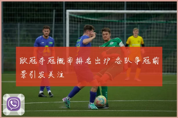 欧冠夺冠概率排名出炉 各队争冠前景引发关注