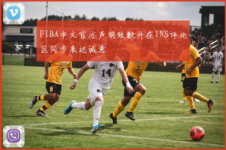 FIBA中文官方声明致歉并在INS评论区同步表达诚意