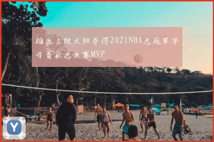 雄鹿击败太阳夺得2021NBA总冠军字母哥获总决赛MVP
