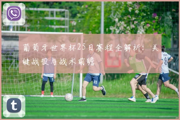 葡萄牙世界杯25日赛程全解析:关键战役与战术前瞻