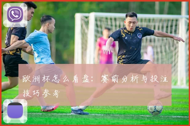 欧洲杯怎么看盘：赛前分析与投注技巧参考