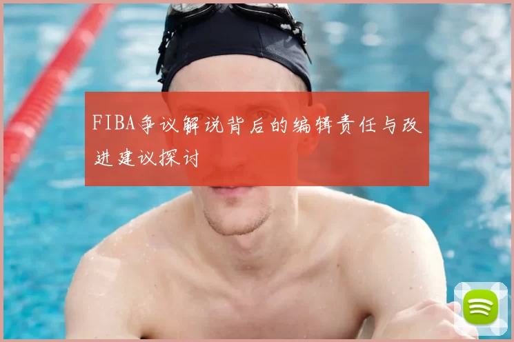 FIBA争议解说背后的编辑责任与改进建议探讨