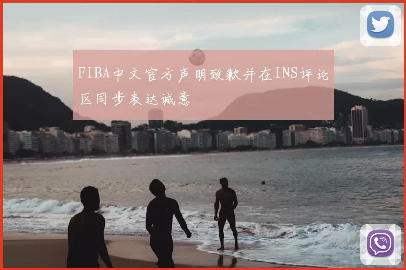 FIBA中文官方声明致歉并在INS评论区同步表达诚意