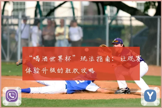 “喝酒世界杯”玩法指南:让观赛体验升级的狂欢攻略