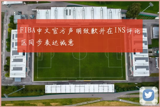 FIBA中文官方声明致歉并在INS评论区同步表达诚意