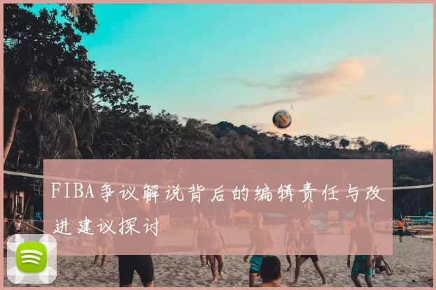 FIBA争议解说背后的编辑责任与改进建议探讨