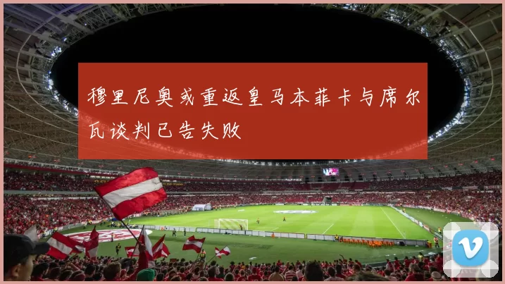 穆里尼奥或重返皇马本菲卡与席尔瓦谈判已告失败
