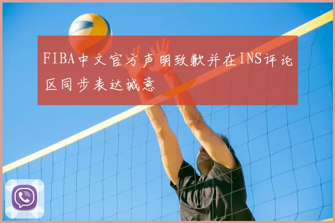 FIBA中文官方声明致歉并在INS评论区同步表达诚意