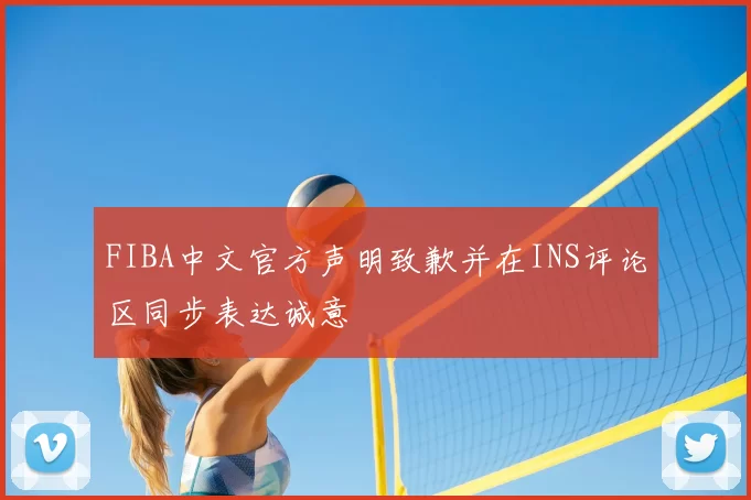 FIBA中文官方声明致歉并在INS评论区同步表达诚意