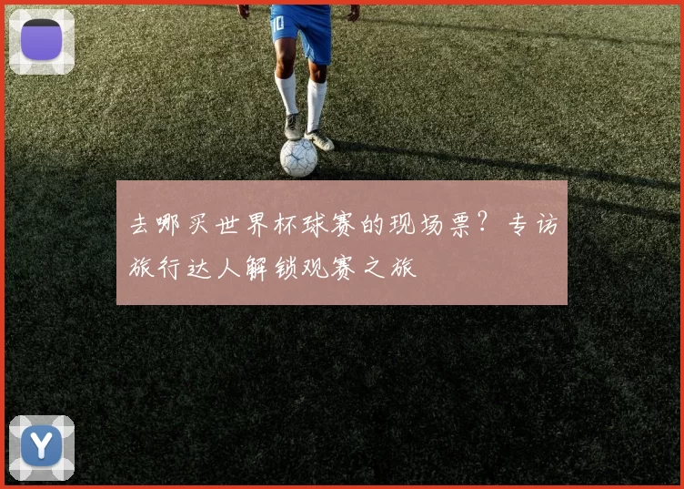 去哪买世界杯球赛的现场票？专访旅行达人解锁观赛之旅
