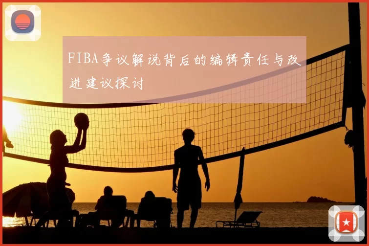 FIBA争议解说背后的编辑责任与改进建议探讨