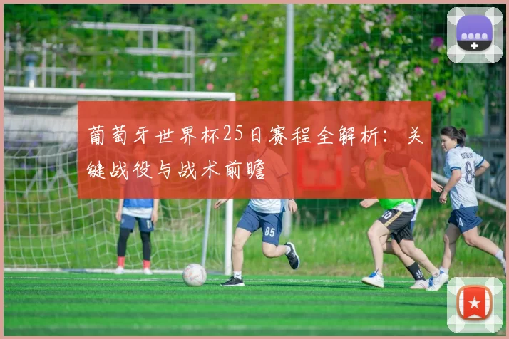 葡萄牙世界杯25日赛程全解析:关键战役与战术前瞻