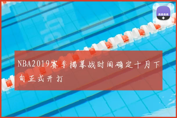 NBA2019赛季揭幕战时间确定十月下旬正式开打