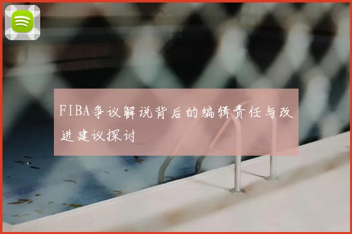 FIBA争议解说背后的编辑责任与改进建议探讨