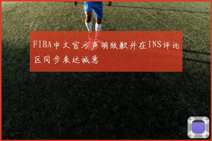 FIBA中文官方声明致歉并在INS评论区同步表达诚意