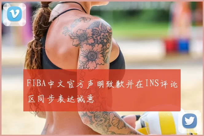 FIBA中文官方声明致歉并在INS评论区同步表达诚意