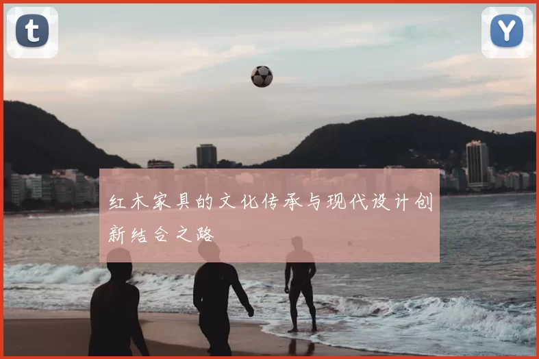红木家具的文化传承与现代设计创新结合之路