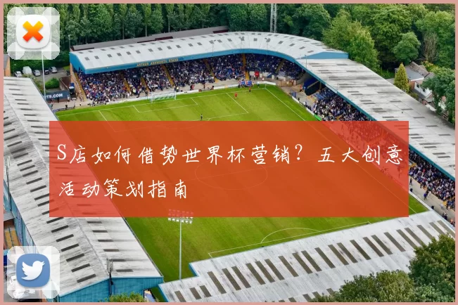 S店如何借势世界杯营销?五大创意活动策划指南