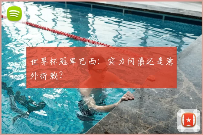 世界杯冠军巴西:实力问鼎还是意外折戟?